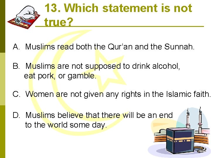 13. Which statement is not true? A. Muslims read both the Qur’an and the