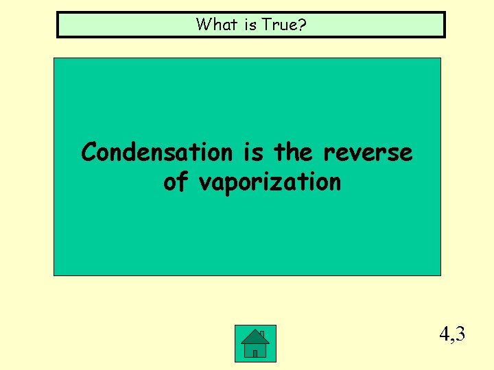 What is True? Condensation is the reverse of vaporization 4, 3 