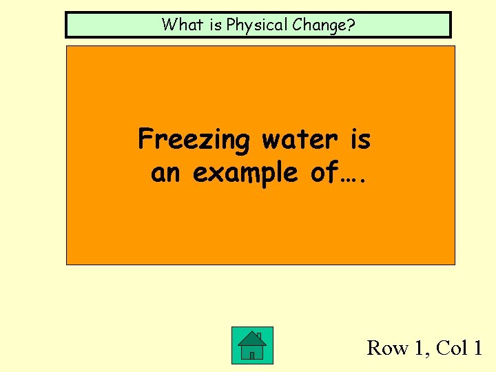 What is Physical Change? Freezing water is an example of…. Row 1, Col 1