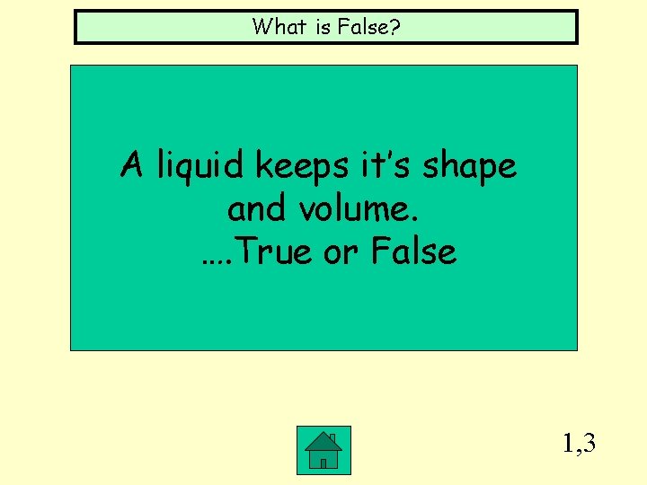 What is False? A liquid keeps it’s shape and volume. …. True or False