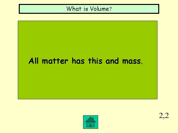 What is Volume? All matter has this and mass. 2, 2 