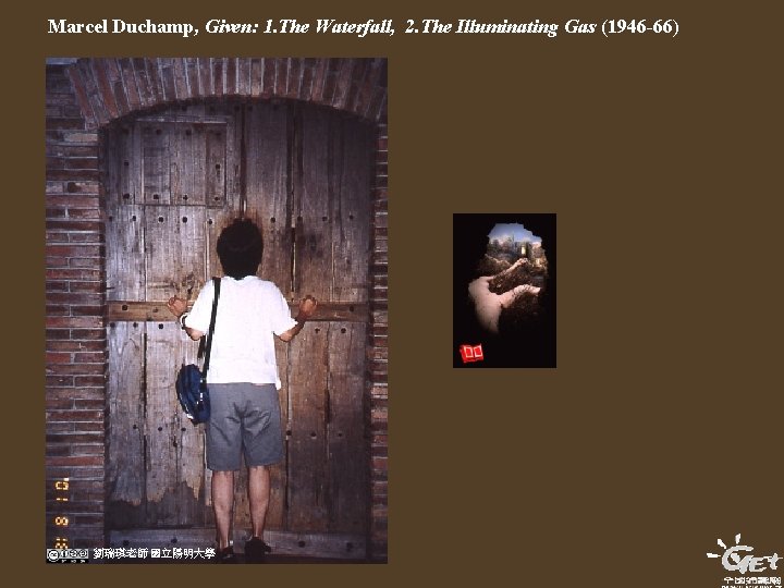 Marcel Duchamp, Given: 1. The Waterfall, 2. The Illuminating Gas (1946 -66) 劉瑞琪老師 國立陽明大學