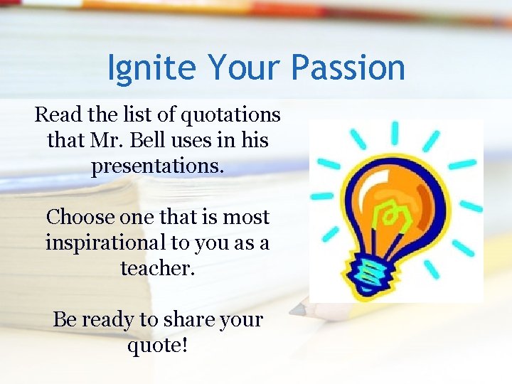 Ignite Your Passion Read the list of quotations that Mr. Bell uses in his