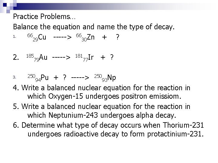 Practice Problems… Balance the equation and name the type of decay. 66 Cu -----> Practice Problems… Balance the equation and name the type of decay. 66 Cu ----->