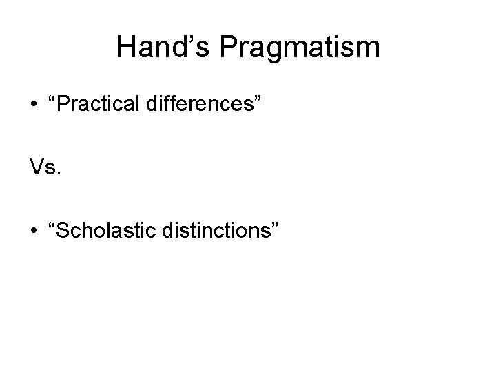 Hand’s Pragmatism • “Practical differences” Vs. • “Scholastic distinctions” 