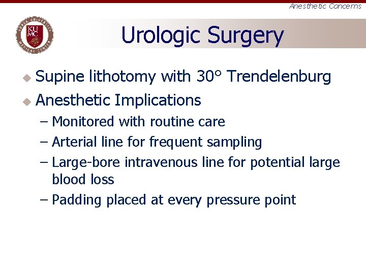 Anesthetic Concerns Urologic Surgery Supine lithotomy with 30° Trendelenburg u Anesthetic Implications u –