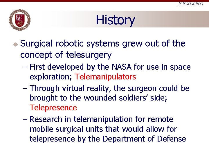 Introduction History u Surgical robotic systems grew out of the concept of telesurgery –