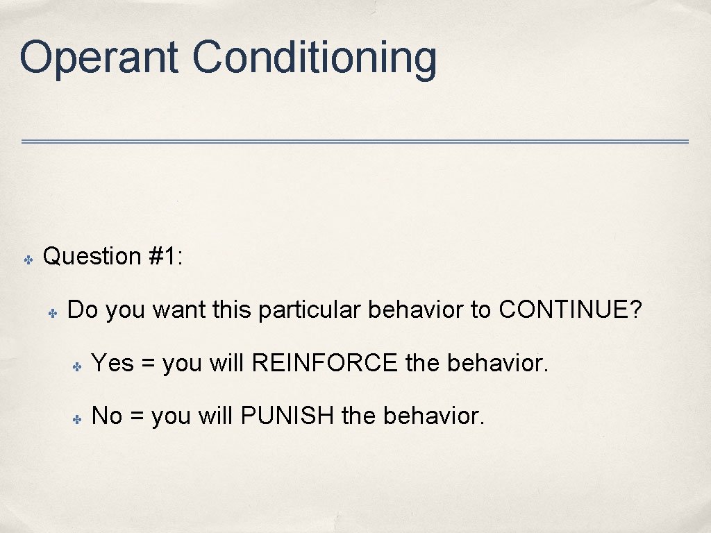 Operant Conditioning ✤ Question #1: ✤ Do you want this particular behavior to CONTINUE?