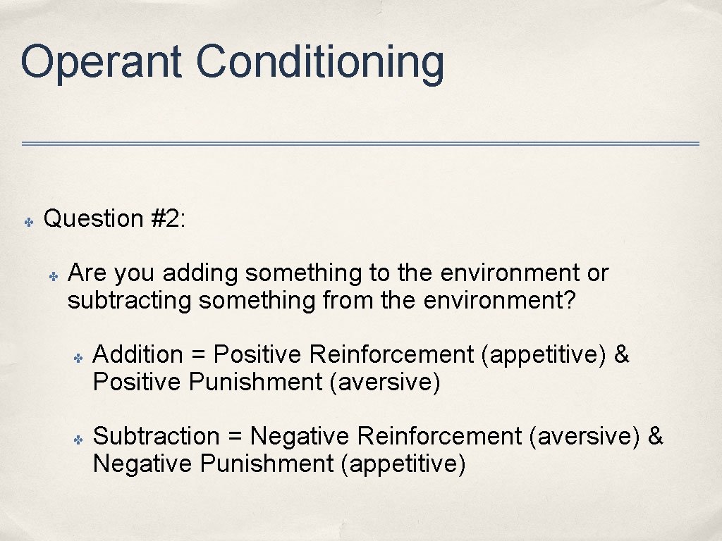 Operant Conditioning ✤ Question #2: ✤ Are you adding something to the environment or