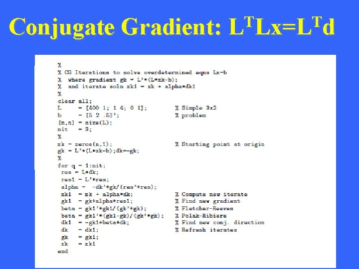 Conjugate Gradient: T T L Lx=L d Compared to square system of equations, the