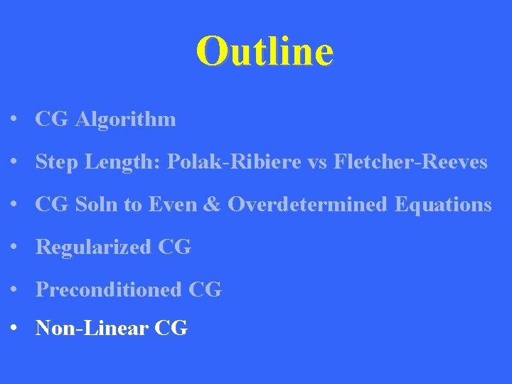 Outline • CG Algorithm • Step Length: Polak-Ribiere vs Fletcher-Reeves • CG Soln to