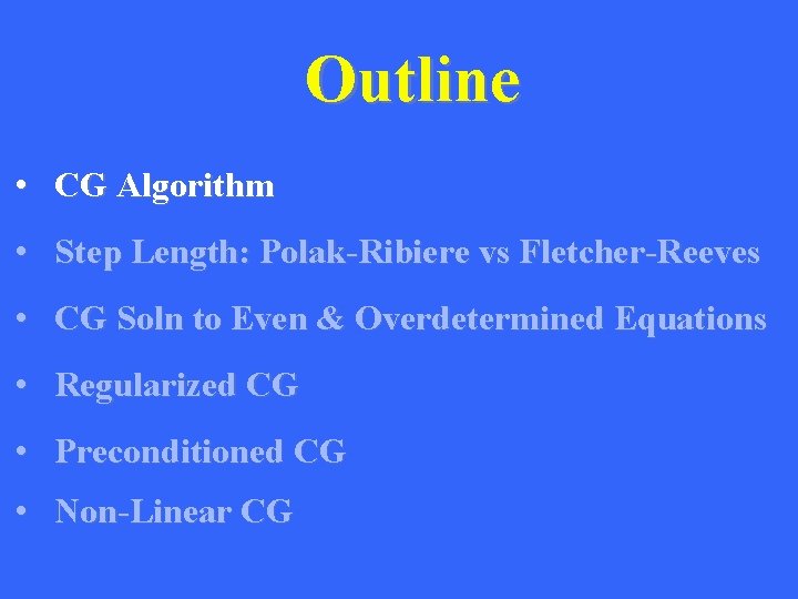 Outline • CG Algorithm • Step Length: Polak-Ribiere vs Fletcher-Reeves • CG Soln to