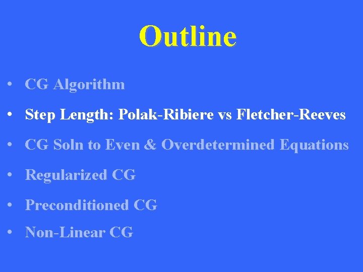 Outline • CG Algorithm • Step Length: Polak-Ribiere vs Fletcher-Reeves • CG Soln to