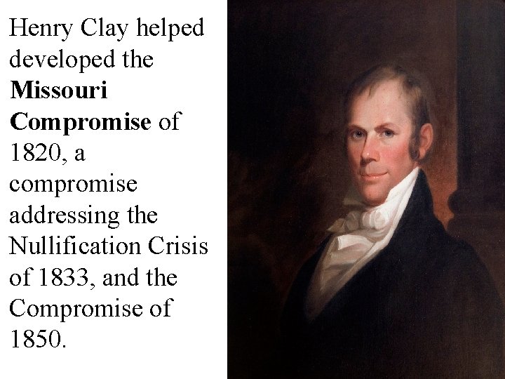 Henry Clay helped developed the Missouri Compromise of 1820, a compromise addressing the Nullification