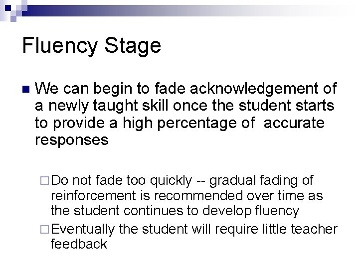 Fluency Stage n We can begin to fade acknowledgement of a newly taught skill