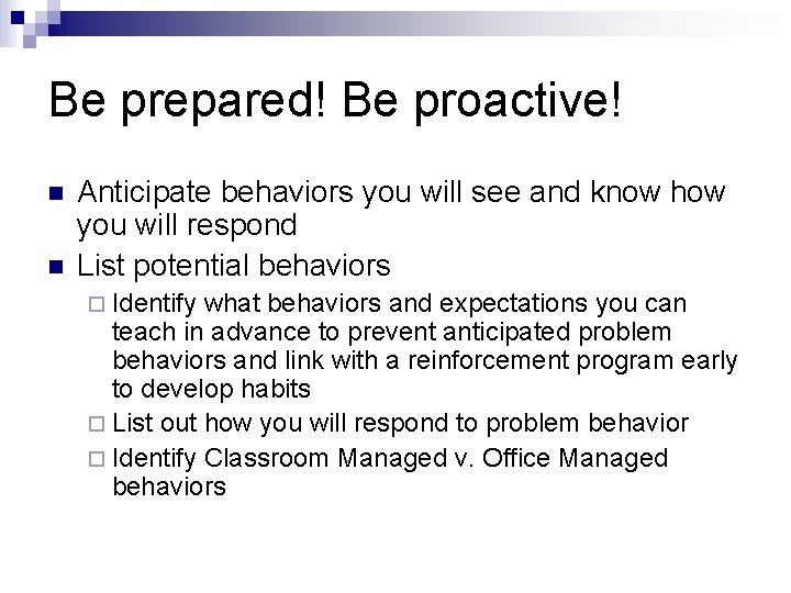 Be prepared! Be proactive! n n Anticipate behaviors you will see and know how