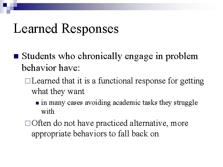 Learned Responses n Students who chronically engage in problem behavior have: ¨ Learned that