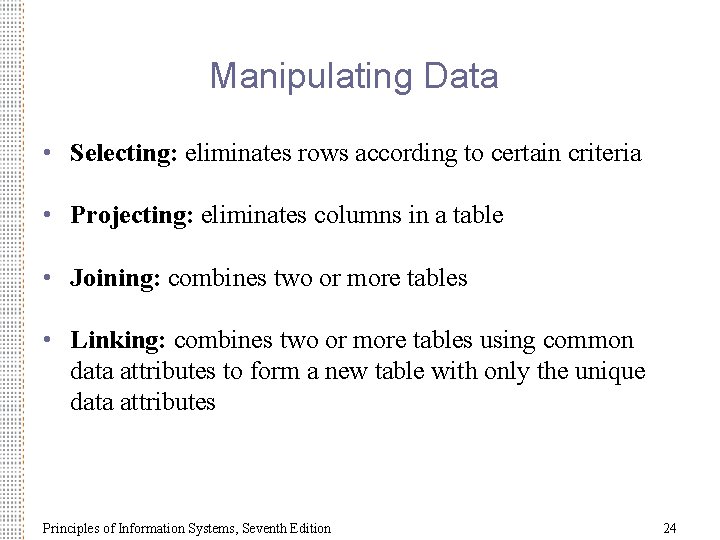 Manipulating Data • Selecting: eliminates rows according to certain criteria • Projecting: eliminates columns