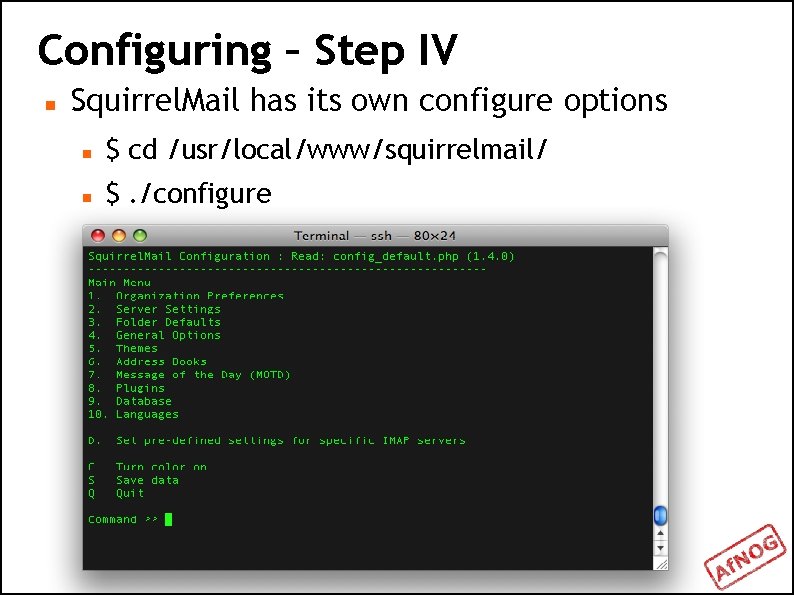 Configuring – Step IV Squirrel. Mail has its own configure options $ cd /usr/local/www/squirrelmail/