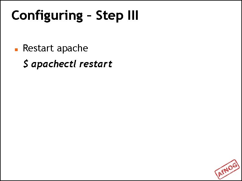 Configuring – Step III Restart apache $ apachectl restart 