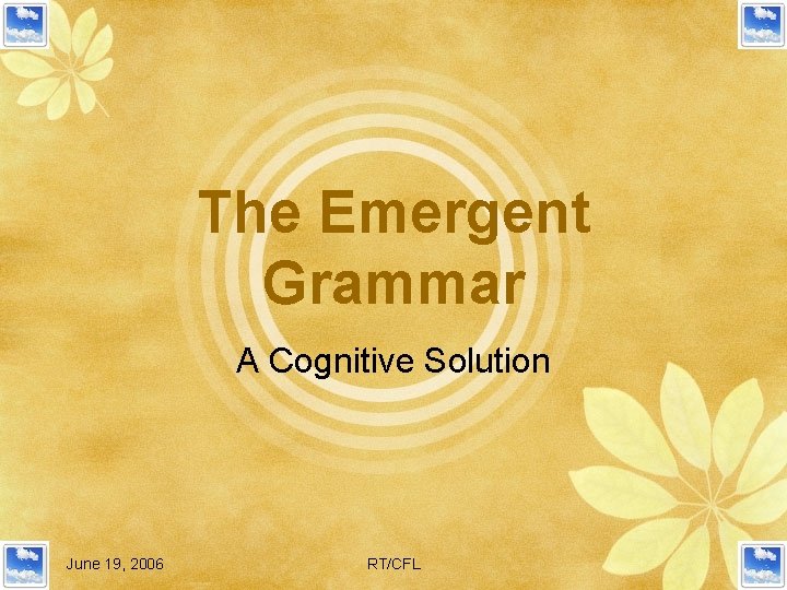 The Emergent Grammar A Cognitive Solution June 19, 2006 RT/CFL 