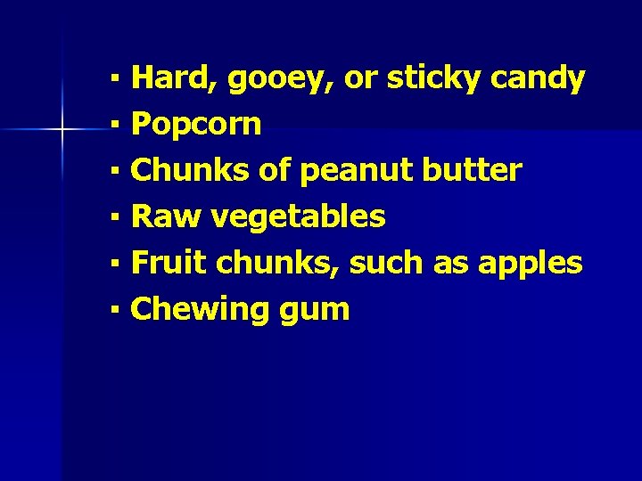  ▪ Hard, gooey, or sticky candy ▪ Popcorn ▪ Chunks of peanut butter