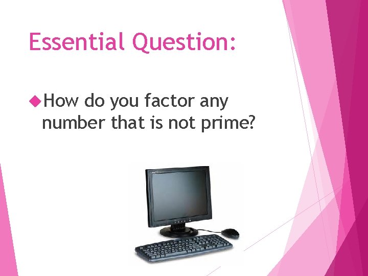 Essential Question: How do you factor any number that is not prime? 