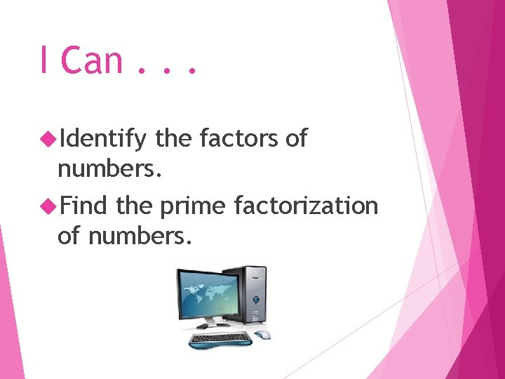 I Can. . . Identify the factors of numbers. Find the prime factorization of