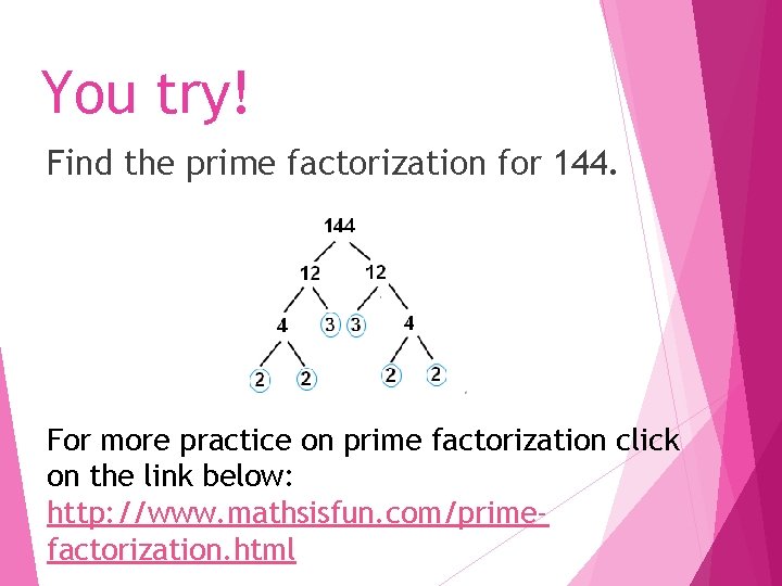 You try! Find the prime factorization for 144. For more practice on prime factorization