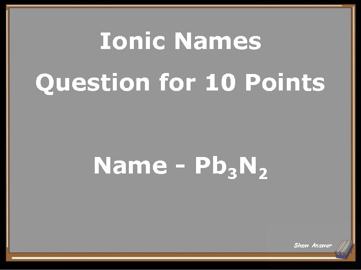 Ionic Names Question for 10 Points Name - Pb 3 N 2 Show Answer