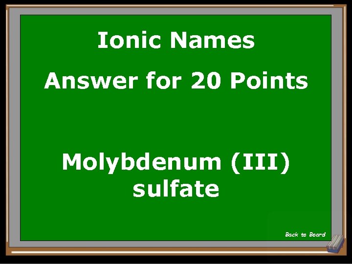 Ionic Names Answer for 20 Points Molybdenum (III) sulfate Back to Board 