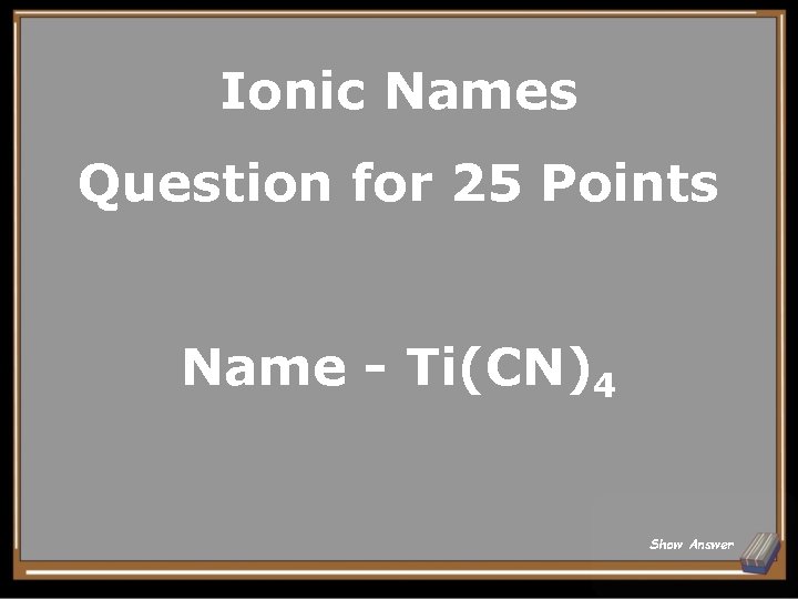 Ionic Names Question for 25 Points Name - Ti(CN)4 Show Answer 