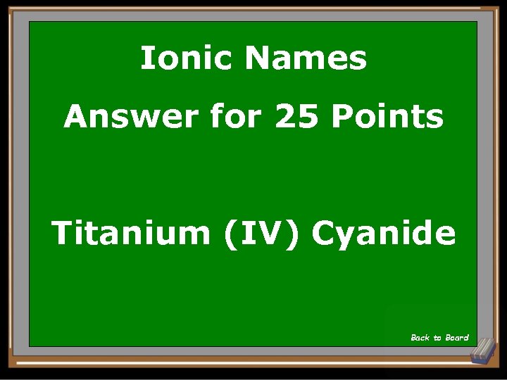 Ionic Names Answer for 25 Points Titanium (IV) Cyanide Back to Board 