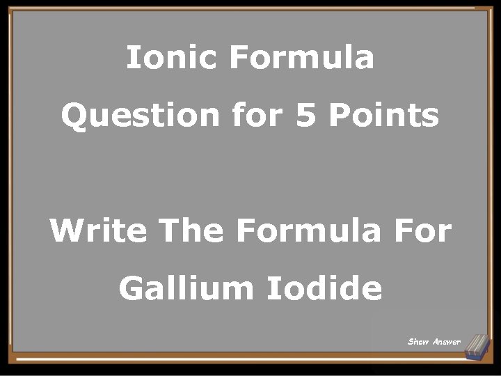 Ionic Formula Question for 5 Points Write The Formula For Gallium Iodide Show Answer