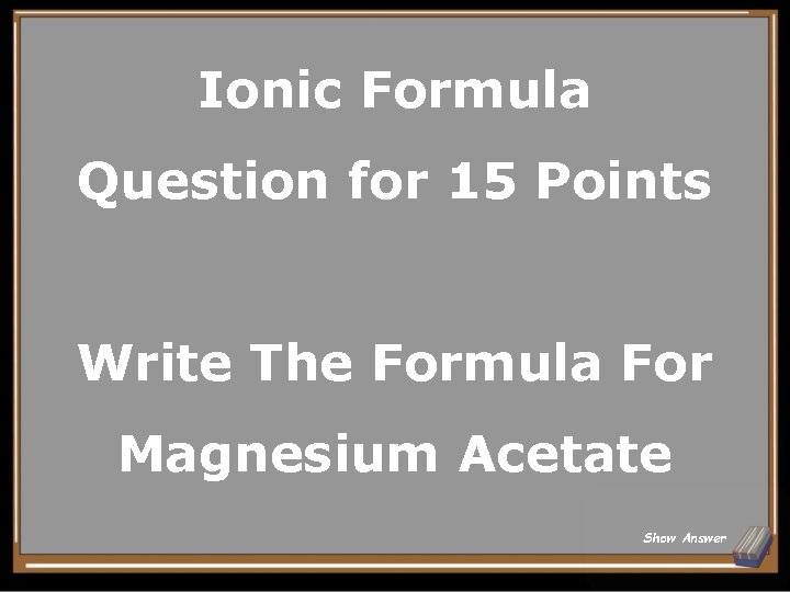 Ionic Formula Question for 15 Points Write The Formula For Magnesium Acetate Show Answer