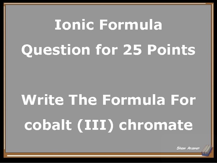 Ionic Formula Question for 25 Points Write The Formula For cobalt (III) chromate Show