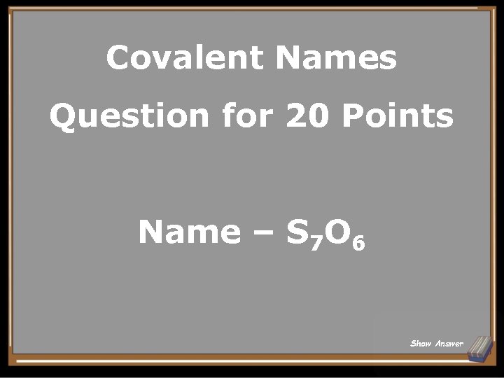Covalent Names Question for 20 Points Name – S 7 O 6 Show Answer