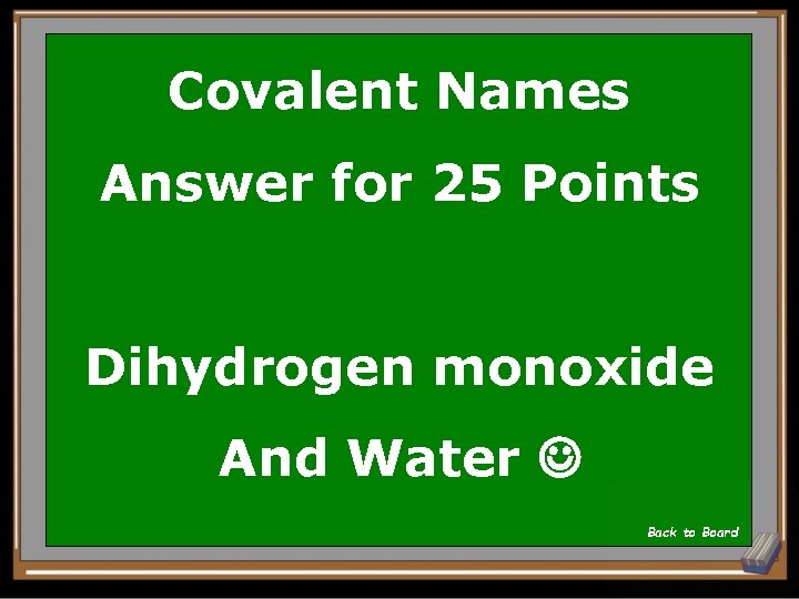 Covalent Names Answer for 25 Points Dihydrogen monoxide And Water Back to Board 