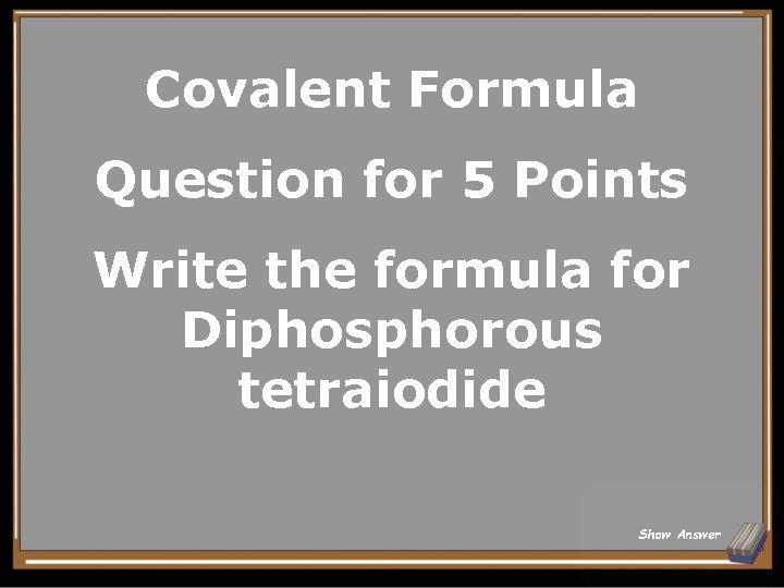 Covalent Formula Question for 5 Points Write the formula for Diphosphorous tetraiodide Show Answer