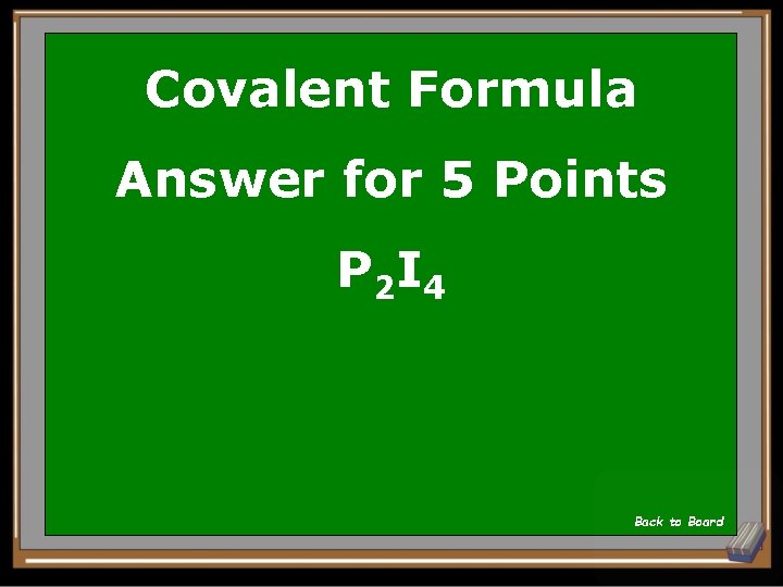 Covalent Formula Answer for 5 Points P 2 I 4 Back to Board 