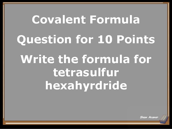 Covalent Formula Question for 10 Points Write the formula for tetrasulfur hexahyrdride Show Answer