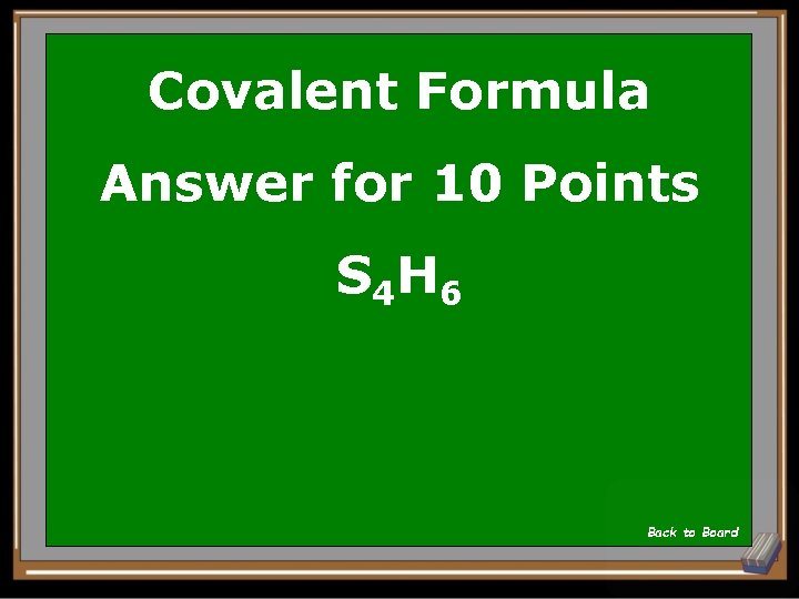 Covalent Formula Answer for 10 Points S 4 H 6 Back to Board 