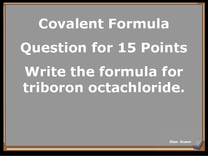 Covalent Formula Question for 15 Points Write the formula for triboron octachloride. Show Answer