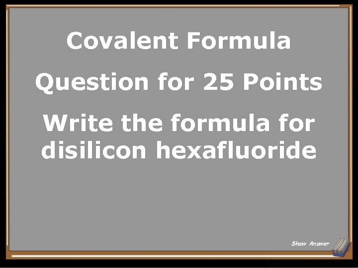 Covalent Formula Question for 25 Points Write the formula for disilicon hexafluoride Show Answer