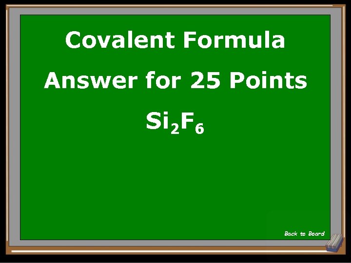 Covalent Formula Answer for 25 Points Si 2 F 6 Back to Board 