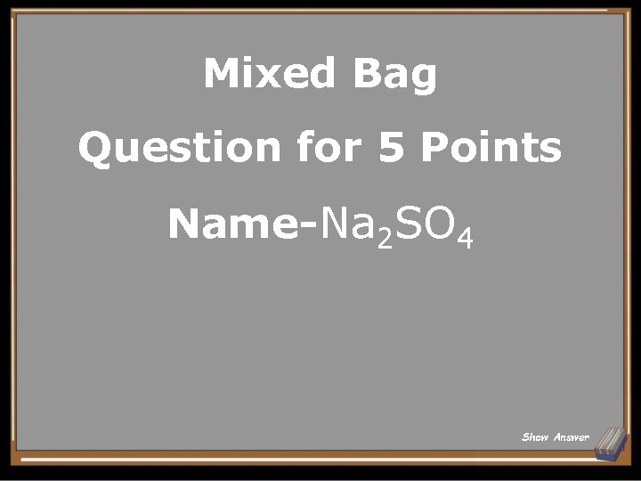 Mixed Bag Question for 5 Points Name-Na 2 SO 4 Show Answer 