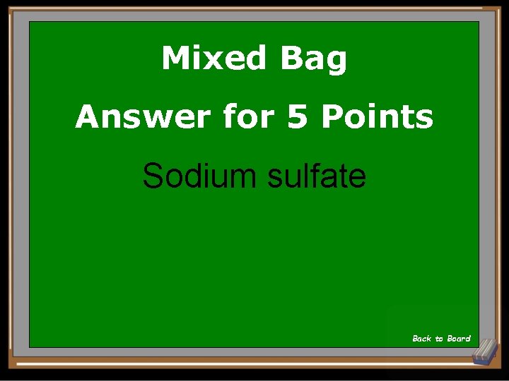 Mixed Bag Answer for 5 Points Sodium sulfate Back to Board 