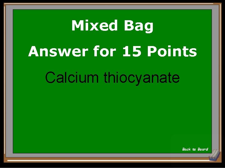 Mixed Bag Answer for 15 Points Calcium thiocyanate Back to Board 