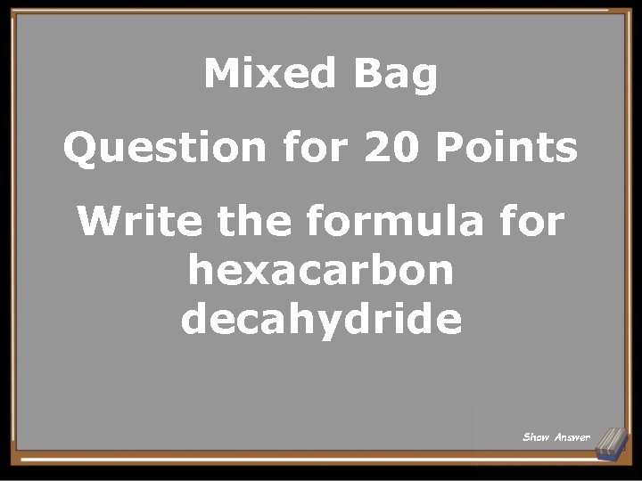 Mixed Bag Question for 20 Points Write the formula for hexacarbon decahydride Show Answer