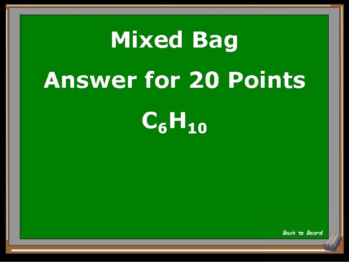 Mixed Bag Answer for 20 Points C 6 H 10 Back to Board 